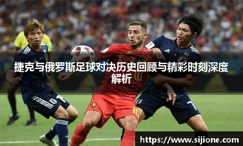 乐鱼leyu官方捷克与俄罗斯足球对决历史回顾与精彩时刻深度解析