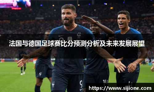 乐鱼leyu官方法国与德国足球赛比分预测分析及未来发展展望