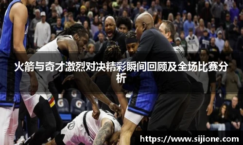 乐鱼leyu官方火箭与奇才激烈对决精彩瞬间回顾及全场比赛分析