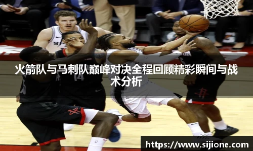 乐鱼leyu官方火箭队与马刺队巅峰对决全程回顾精彩瞬间与战术分析